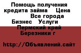 Помощь получения кредита,займа. › Цена ­ 1 000 - Все города Бизнес » Услуги   . Пермский край,Березники г.